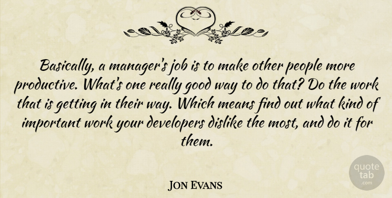 Jon Evans Quote About Developers, Dislike, Good, Job, Means: Basically A Managers Job Is...