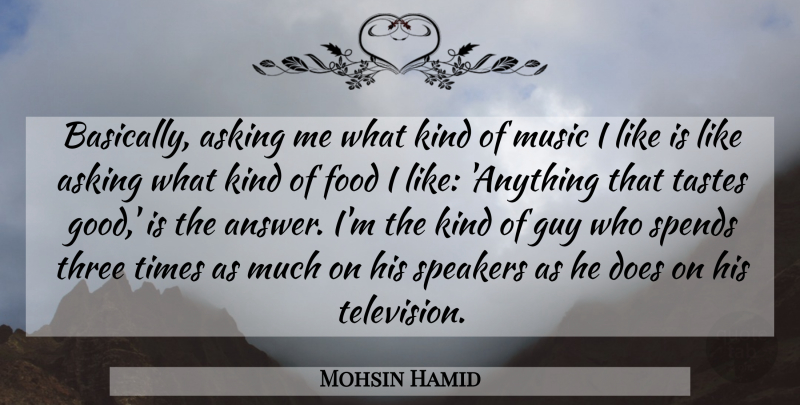 Mohsin Hamid Quote About Asking, Food, Good, Guy, Music: Basically Asking Me What Kind...