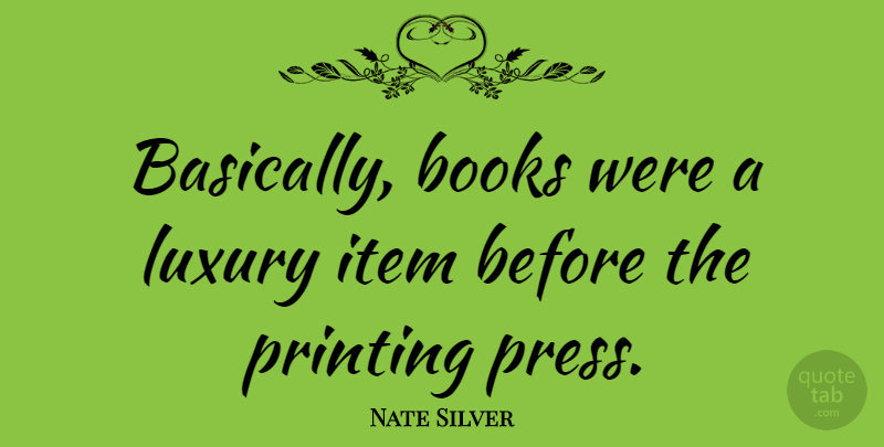 Nate Silver Quote About Book, Luxury, Printing: Basically Books Were A Luxury...