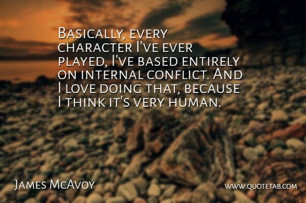 James McAvoy Quote About Character, Thinking, Conflict: Basically Every Character Ive Ever...
