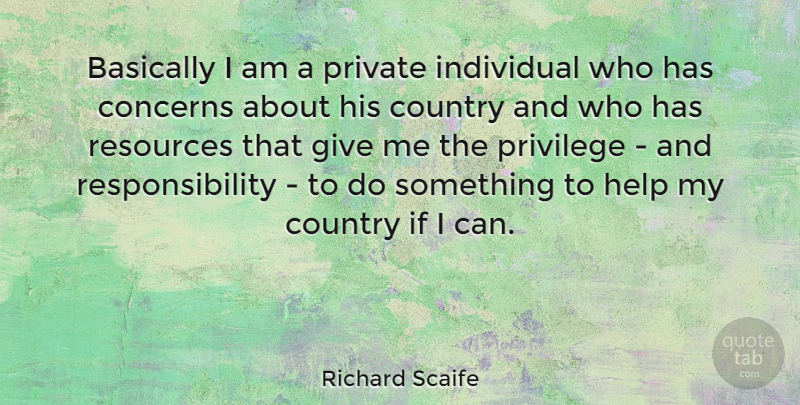 Richard Scaife Quote About Basically, Concerns, Country, Private, Privilege: Basically I Am A Private...