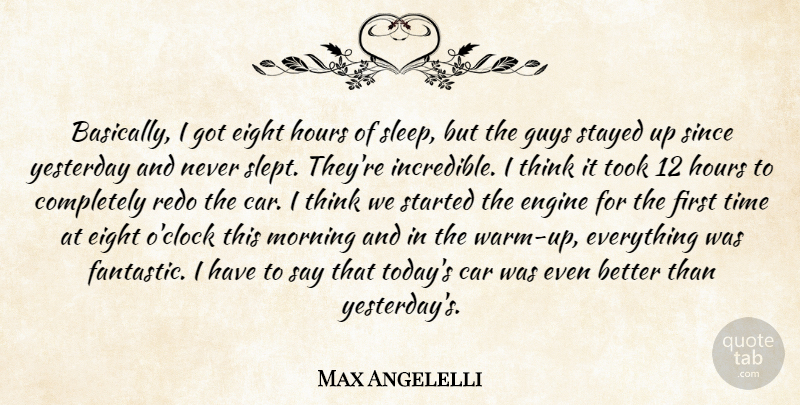 Max Angelelli Quote About Car, Eight, Engine, Guys, Hours: Basically I Got Eight Hours...
