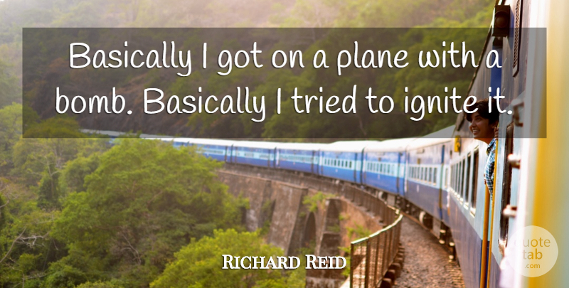 Richard Reid Quote About Basically, Plane, Tried: Basically I Got On A...