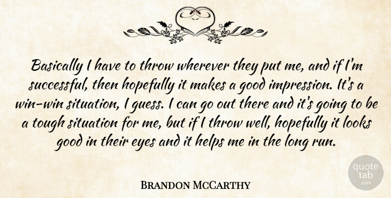Brandon McCarthy Quote About Basically, Eyes, Good, Helps, Hopefully: Basically I Have To Throw...