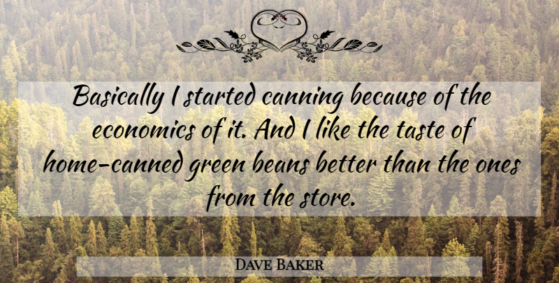 Dave Baker Quote About Basically, Beans, Economics, Green, Taste: Basically I Started Canning Because...