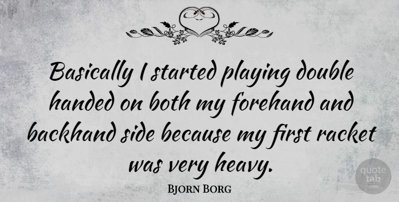 Bjorn Borg Quote About Firsts, Sides, Heavy: Basically I Started Playing Double...