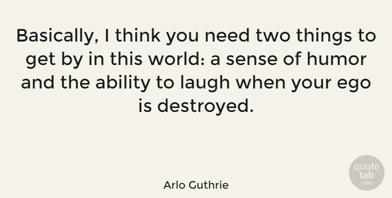 Arlo Guthrie Quote About Thinking, Two, Laughing: Basically I Think You Need...
