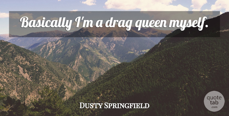 Dusty Springfield Quote About Queens, Drag, Drag Queen: Basically Im A Drag Queen...