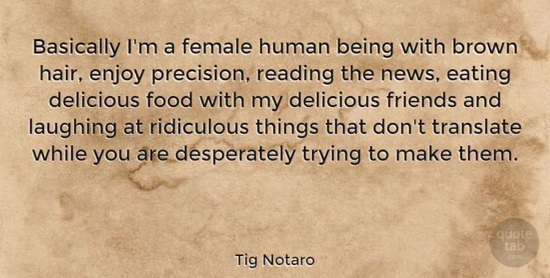 Tig Notaro Quote About Basically, Brown, Delicious, Eating, Enjoy: Basically Im A Female Human...