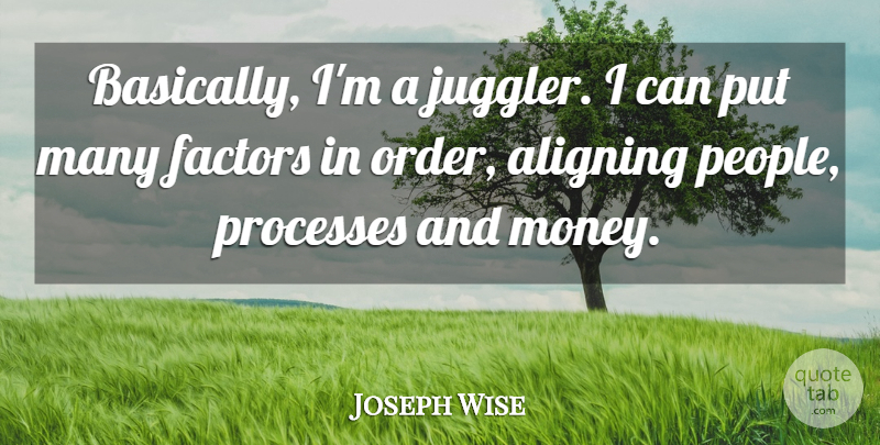 Joseph Wise Quote About Factors, Processes: Basically Im A Juggler I...