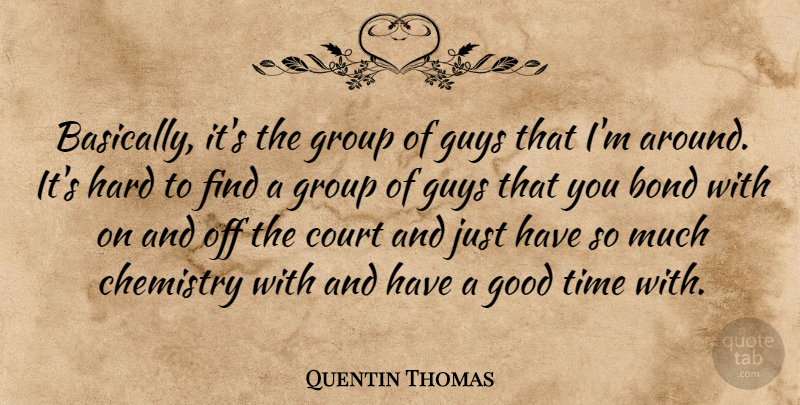 Quentin Thomas Quote About Bond, Chemistry, Court, Good, Group: Basically Its The Group Of...