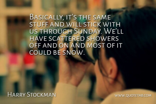 Harry Stockman Quote About Scattered, Stick, Stuff: Basically Its The Same Stuff...