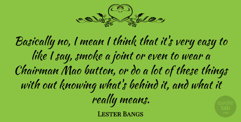 Lester Bangs Quote About Mean, Thinking, Knowing: Basically No I Mean I...