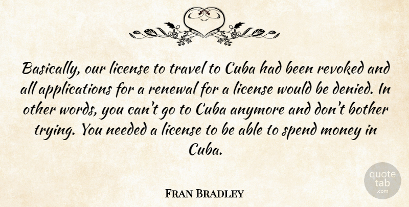 Fran Bradley Quote About Anymore, Bother, Cuba, License, Money: Basically Our License To Travel...