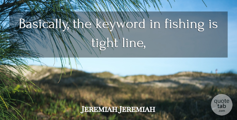 Jeremiah Jeremiah Quote About Fishing, Tight: Basically The Keyword In Fishing...