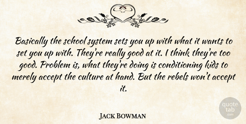 Jack Bowman Quote About Accept, American Writer, Basically, Good, Kids: Basically The School System Sets...