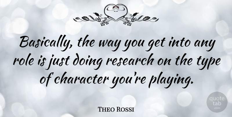 Theo Rossi Quote About Character, Research, Way: Basically The Way You Get...