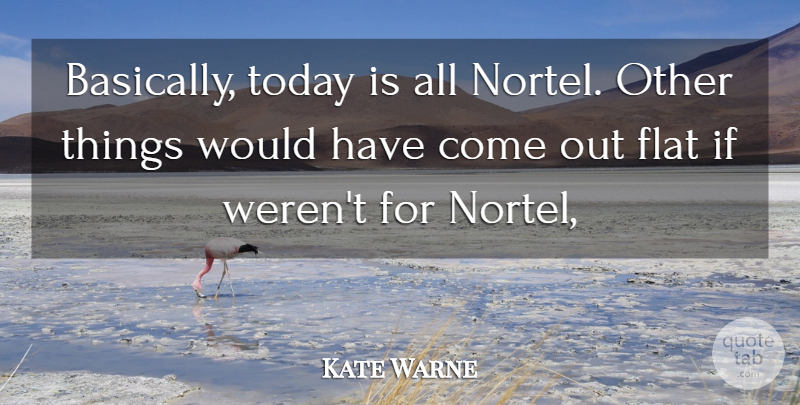 Kate Warne Quote About Flat, Today: Basically Today Is All Nortel...