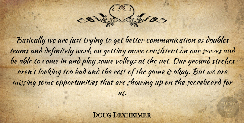 Doug Dexheimer Quote About Bad, Basically, Communication, Consistent, Definitely: Basically We Are Just Trying...