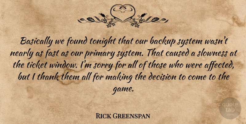 Rick Greenspan Quote About Backup, Basically, Caused, Decision, Fast: Basically We Found Tonight That...
