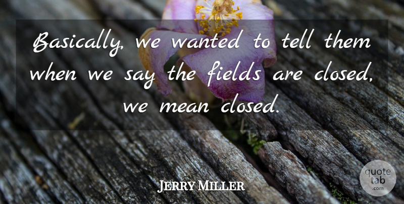 Jerry Miller Quote About Fields, Mean: Basically We Wanted To Tell...
