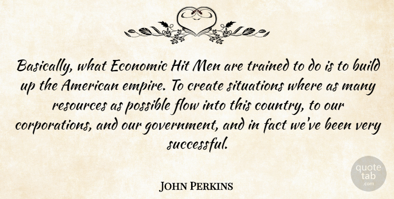John Perkins Quote About Build, Create, Economic, Fact, Flow: Basically What Economic Hit Men...