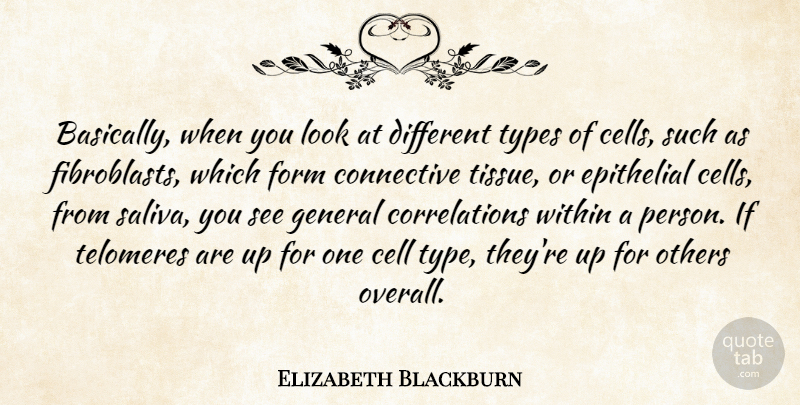 Elizabeth Blackburn Quote About Cell, Form, Types: Basically When You Look At...