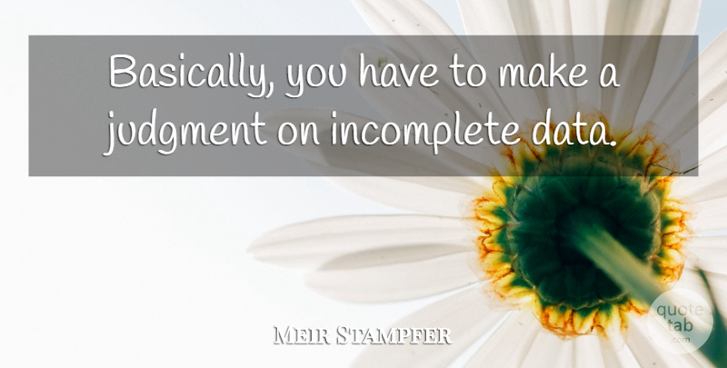 Meir Stampfer Quote About Incomplete, Judgment: Basically You Have To Make...