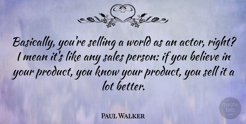 Paul Walker Quote About Believe, Mean, Sales Person: Basically Youre Selling A World...