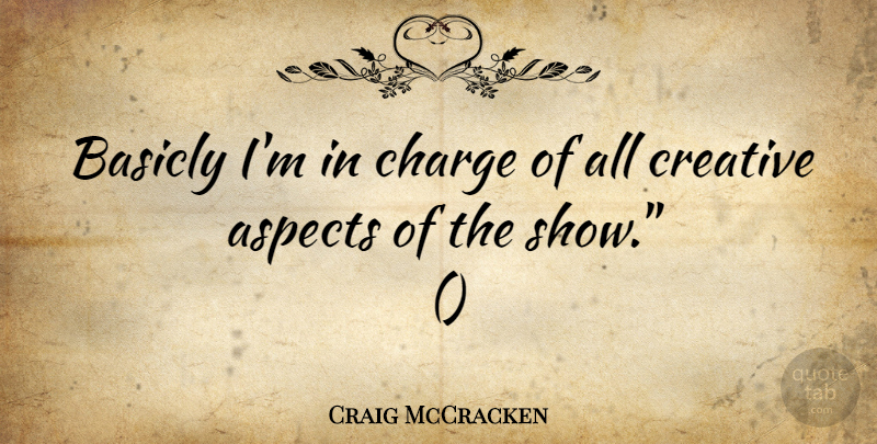 Craig McCracken Quote About Creative, Aspect, Shows: Basicly Im In Charge Of...