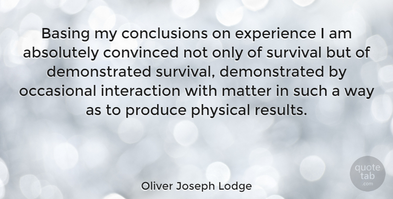 Oliver Joseph Lodge Quote About Absolutely, American Journalist, Convinced, Experience, Occasional: Basing My Conclusions On Experience...