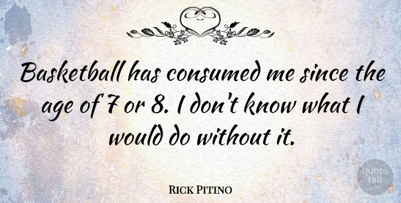 Rick Pitino Quote About Age, Basketball, Consumed, Since: Basketball Has Consumed Me Since...