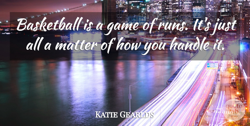 Katie Gearlds Quote About Basketball, Game, Handle, Matter: Basketball Is A Game Of...