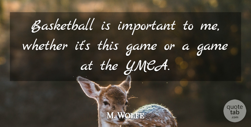 M. Wolfe Quote About Basketball, Game, Whether: Basketball Is Important To Me...