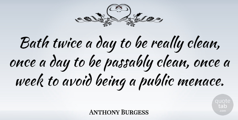 Anthony Burgess Quote About Baths, Cleanliness, Week: Bath Twice A Day To...