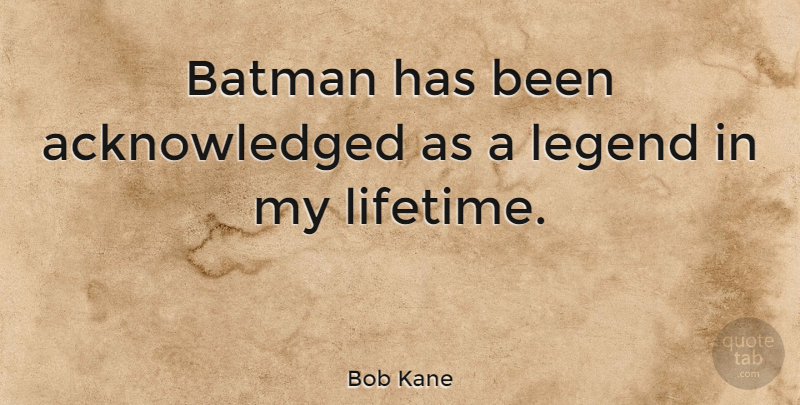 Bob Kane Quote About Legends, Lifetime, Has Beens: Batman Has Been Acknowledged As...