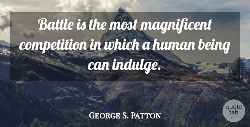 George S. Patton Quote About Indulge In, Competition, Battle: Battle Is The Most Magnificent...