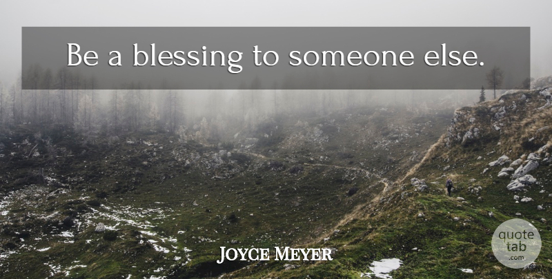 Joyce Meyer Quote About Blessing: Be A Blessing To Someone...