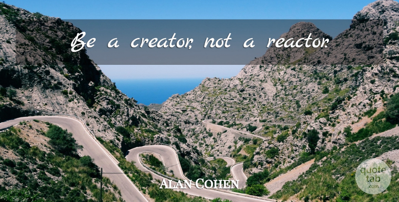 Alan Cohen Quote About Emotion, Creator: Be A Creator Not A...