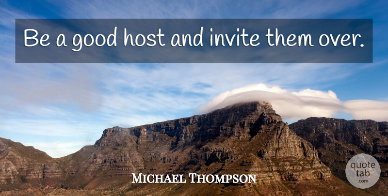 Michael Thompson Quote About Good, Host, Invite: Be A Good Host And...