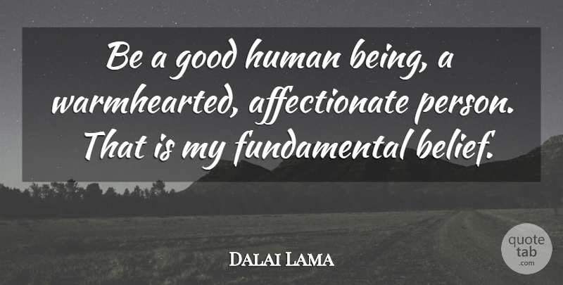 Dalai Lama Quote About Fundamentals, Belief, Affectionate: Be A Good Human Being...
