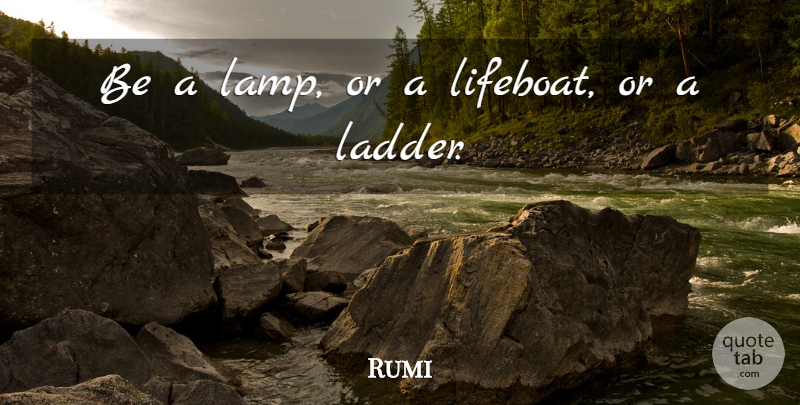 Rumi Quote About Lamps, Ladders, Lifeboats: Be A Lamp Or A...