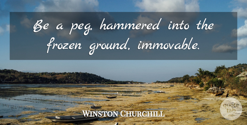 Winston Churchill Quote About Frozen, Peg, Hammered: Be A Peg Hammered Into...