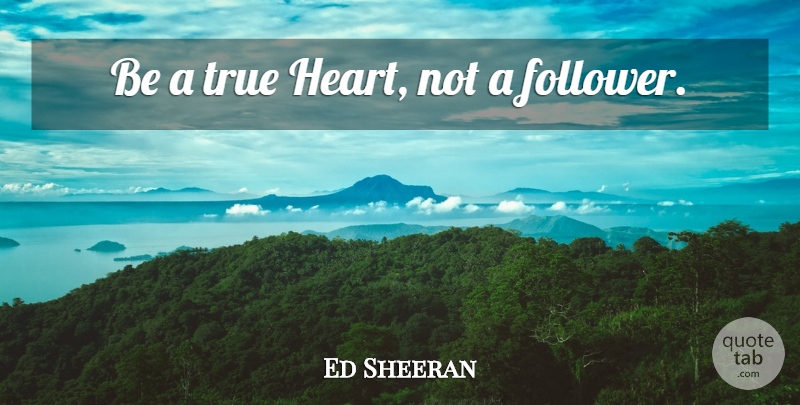 Ed Sheeran Quote About Heart, Followers, True Heart: Be A True Heart Not...
