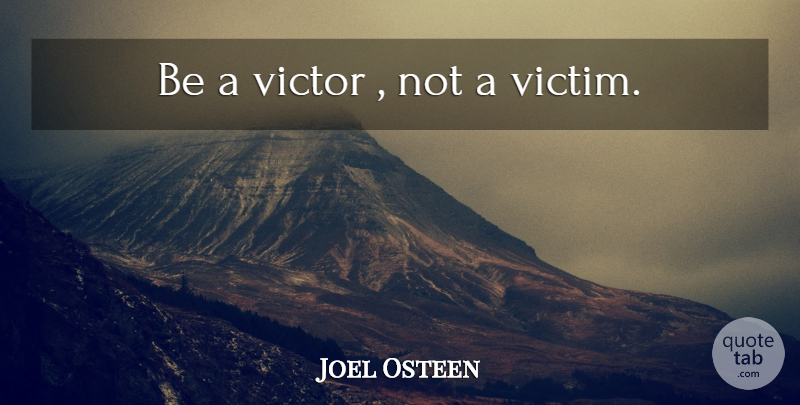 Joel Osteen Quote About Victim: Be A Victor Not A...