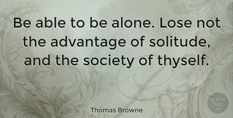 Thomas Browne Quote About Advantage, British Scientist, Lose, Society: Be Able To Be Alone...