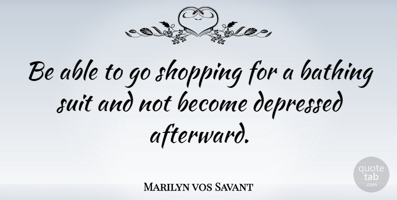 Marilyn vos Savant Quote About Witty, Shopping, Able: Be Able To Go Shopping...