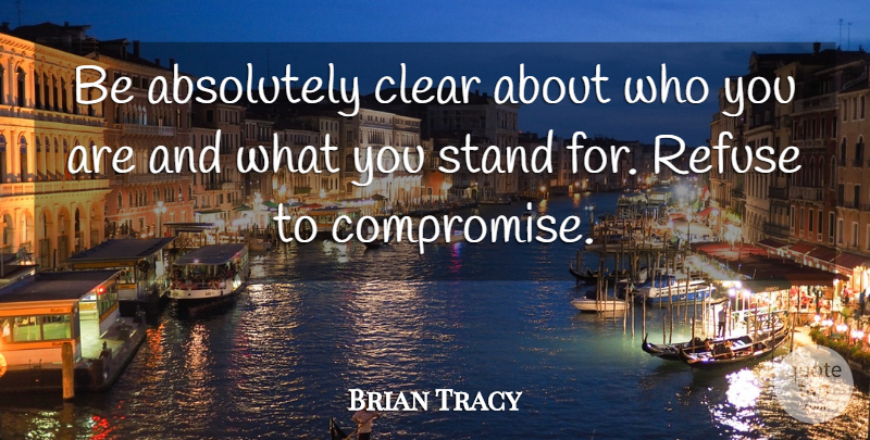 Brian Tracy Quote About Compromise, Clear, Refuse: Be Absolutely Clear About Who...