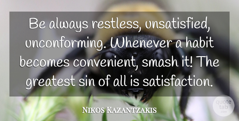 Nikos Kazantzakis Quote About Satisfaction, Sin, Habit: Be Always Restless Unsatisfied Unconforming...