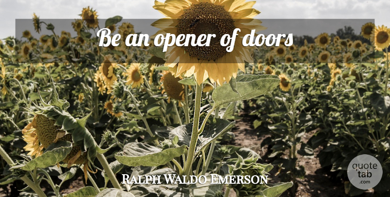 Ralph Waldo Emerson Quote About Attitude, Opportunity, Doors: Be An Opener Of Doors...